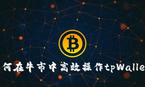 如何在牛市中高效操作tpWallet？