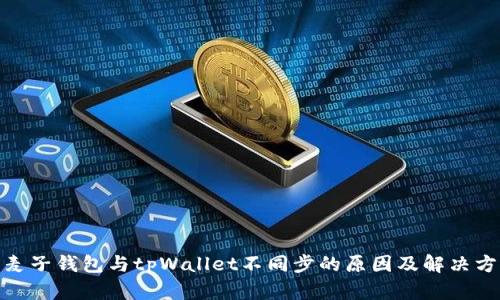 : 麦子钱包与tpWallet不同步的原因及解决方案