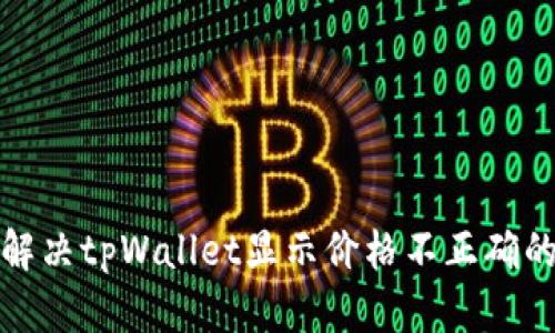 如何解决tpWallet显示价格不正确的问题