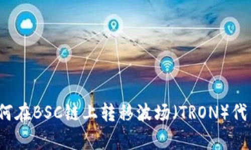 tpWallet：如何在BSC链上转移波场（TRON）代币的详细指南