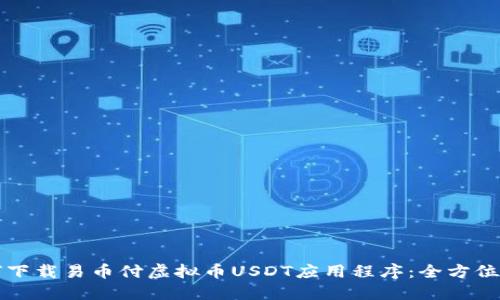 如何下载易币付虚拟币USDT应用程序：全方位指南