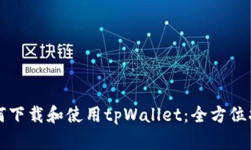 如何下载和使用tpWallet：全方位指南