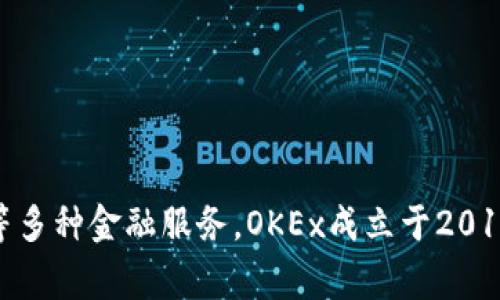 OKEx（中文名：欧易交易所）是一家全球领先的数字资产交易平台，提供包括现货交易、期货交易、永续合约、杠杆交易等多种金融服务。OKEx成立于2014年，总部位于马耳他，在全球多个国家和地区设有分支机构，致力于为用户提供安全、高效、便捷的数字货币交易体验。