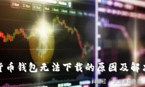 数字货币钱包无法下载的原因及解决方案