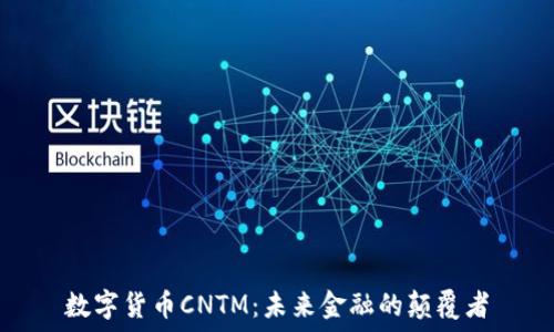   
数字货币CNTM：未来金融的颠覆者