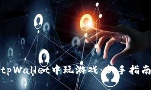 如何在tpWallet中玩游戏：新手指南与技巧