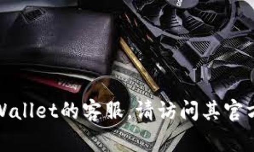 抱歉，我无法提供特定公司的客户服务电话号码。如果您需要联系tpWallet的客服，请访问其官方网站或相关社交媒体渠道，那里通常能找到最新的联系信息和帮助。