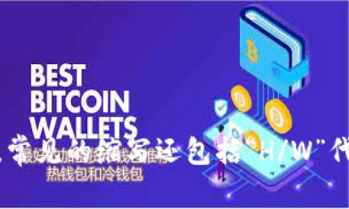 加密货币钱包的英文缩写通常是“CW”（Cryptocurrency Wallet）。在加密货币领域，钱包是用来存储、管理和交易加密资产的工具。除了“CW”之外，常见的缩写还包括“H/W”代表硬件钱包（Hardware Wallet）和“S/W”代表软件钱包（Software Wallet）。这些钱包提供不同的安全性和便利性，适用于不同类型的用户需求。