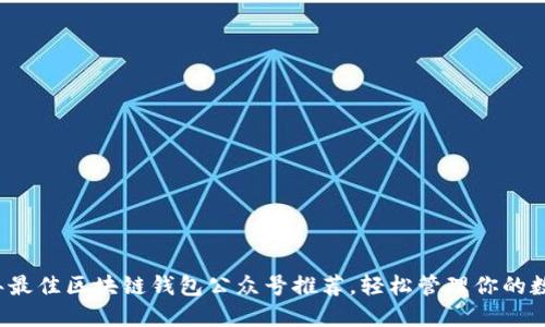 2023年最佳区块链钱包公众号推荐，轻松管理你的数字资产