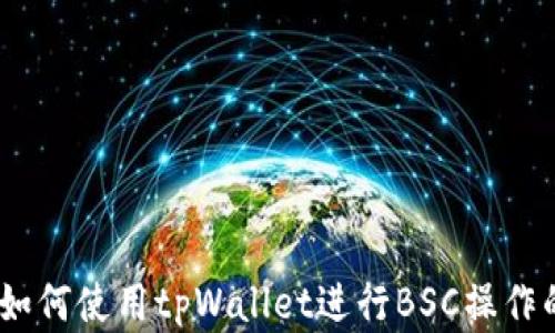 
全面解析：如何使用tpWallet进行BSC操作的详细教程