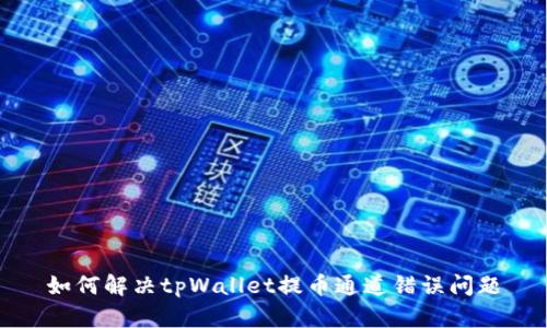 如何解决tpWallet提币通道错误问题