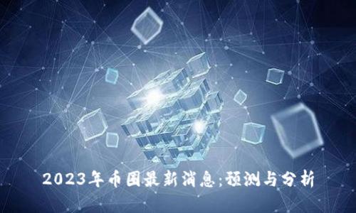 2023年币圈最新消息：预测与分析