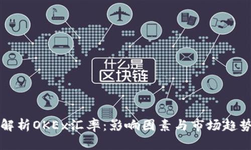 全面解析OKEx汇率：影响因素与市场趋势分析