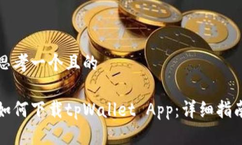 思考一个且的

如何下载tpWallet App：详细指南