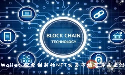 tpWallet：探索创新的NFT交易市场及其未来潜力