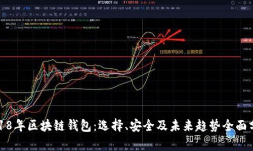 2018年区块链钱包：选择、安全及未来趋势全面分析