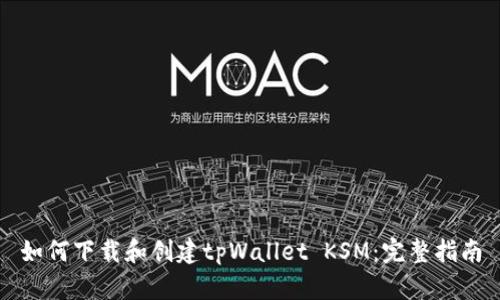 如何下载和创建tpWallet KSM：完整指南