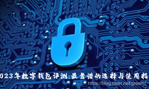 2023年数字钱包评测：最靠谱的选择与使用指南