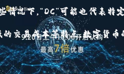 虚拟币中的“DC”通常指的是“数字货币”（Digital Currency）的简称，但在不同的上下文中可能有不同的含义。在某些情况下，“DC”可能也代表特定的项目或代币的名称。如果你有特定的虚拟货币或者项目在指代，可以提供更多信息，这样我能给你更准确的解释。

数字货币，作为一种没有实体形态的货币，依赖于区块链等技术进行交易和转账，具有去中心化、交易匿名性和相对低的交易成本等特点。数字货币的种类繁多，包括比特币（Bitcoin）、以太坊（Ethereum）、瑞波币（Ripple）等，它们在技术实现和应用场景上各有不同。

如果你是要了解某一种特定的“DC”虚拟币，建议查阅该币的官方文档或相关资讯，以获得更准确的信息和最新动态。