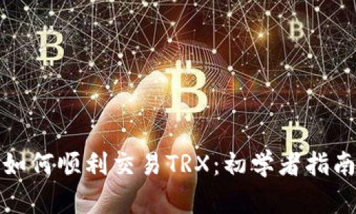 如何顺利交易TRX：初学者指南