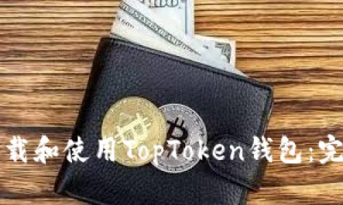 如何下载和使用TopToken钱包：完整指南