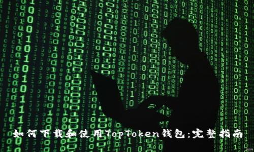 如何下载和使用TopToken钱包：完整指南