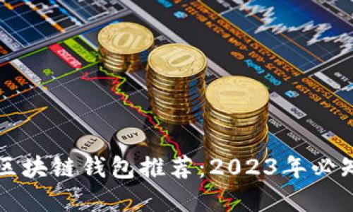 国内好用的区块链钱包推荐：2023年必知的六大选择