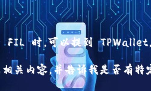 当然可以。TPWallet 是一个用于管理和交易数字货币的钱包应用，FIL（Filecoin）是基于区块链的分布式存储网络的代币。在讨论 FIL 时，可以提到 TPWallet，因为 TPWallet 可能支持 FIL 的存储和交易。用户可以通过 TPWallet 将他们的 FIL 代币存储和管理，方便进行交易或转账。

接下来，如果您希望我为您提供一个与 FIL 和 TPWallet 相关的  内容大纲，可以按照您的要求来构建。请您确认是否需要生成相关内容，并告诉我是否有特定的方向或主题要强调。