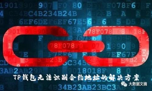 TP钱包无法识别合约地址的解决方案