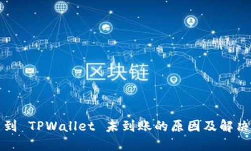 提币到 TPWallet 未到账的原因及解决方案