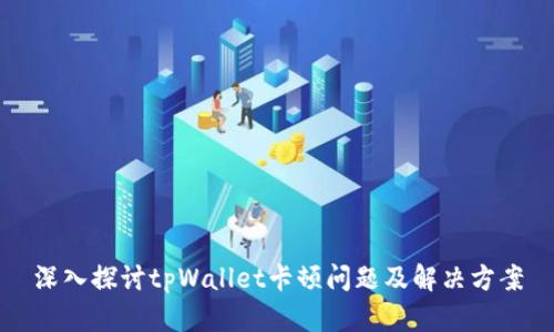 深入探讨tpWallet卡顿问题及解决方案