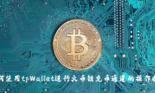 如何使用tpWallet进行火币链充币通道的操作指南