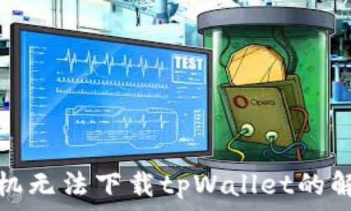   
华为手机无法下载tpWallet的解决方案