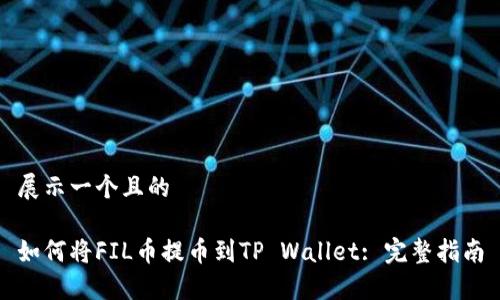 展示一个且的

如何将FIL币提币到TP Wallet: 完整指南