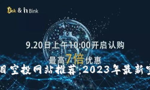 币圈首码项目空投网站推荐：2023年最新空投信息汇总