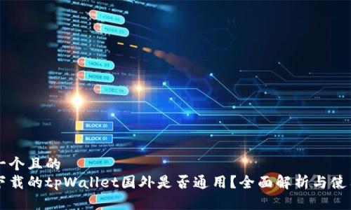 思考一个且的  
国内下载的tpWallet国外是否通用？全面解析与使用指南