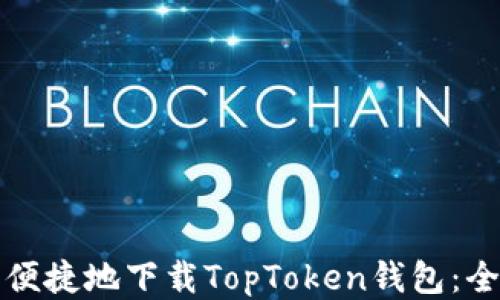 
如何安全便捷地下载TopToken钱包：全方位指南