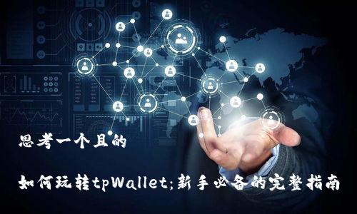 思考一个且的

如何玩转tpWallet：新手必备的完整指南