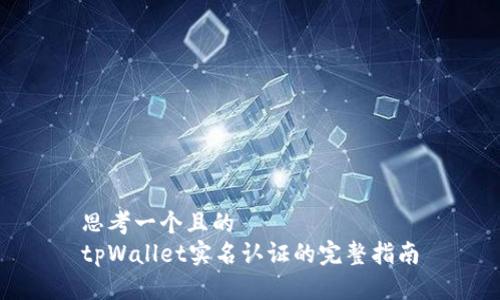 思考一个且的  
tpWallet实名认证的完整指南