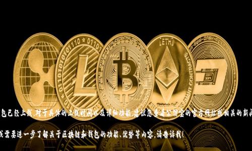 答案: 区块链公信宝钱包已经上线。对于具体的上线时间以及详细功能，建议您查看公信宝的官方网站或相关的新闻报道以获取最新信息。

如果您还有其他问题，或需要进一步了解关于区块链和钱包的功能、优势等内容，请告诉我！