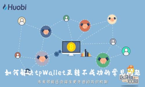 如何解决tpWallet互转不成功的常见问题