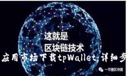 如何通过应用市场下载tpWallet：详细步骤与指南