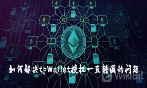 如何解决tpWallet授权一直转圈的问题