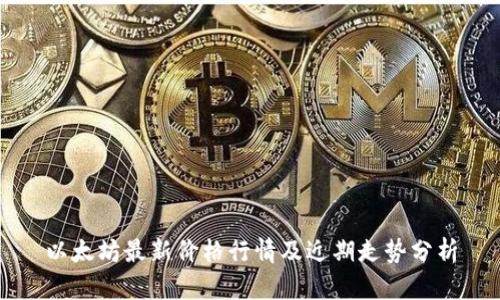 以太坊最新价格行情及近期走势分析