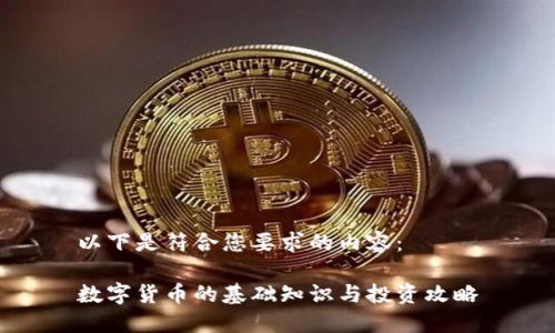 以下是符合您要求的内容：

数字货币的基础知识与投资攻略