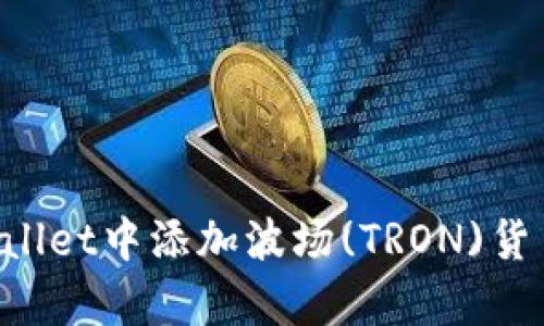 如何在tpWallet中添加波场(TRON)货币：完整指南