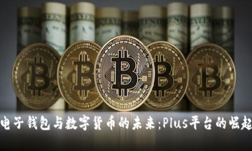 电子钱包与数字货币的未来：Plus平台的崛起