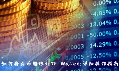 :
如何将火币转账到TP Wallet：详细操作指南