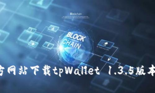 如何从官方网站下载tpWallet 1.3.5版本：完整指南