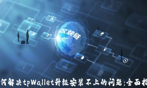 
如何解决tpWallet升级安装不上的问题：全面指南